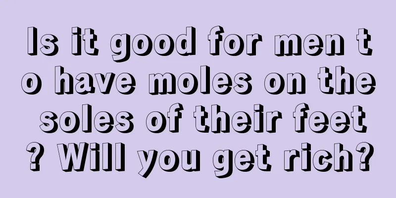 Is it good for men to have moles on the soles of their feet? Will you get rich?
