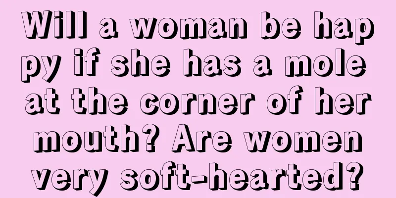 Will a woman be happy if she has a mole at the corner of her mouth? Are women very soft-hearted?