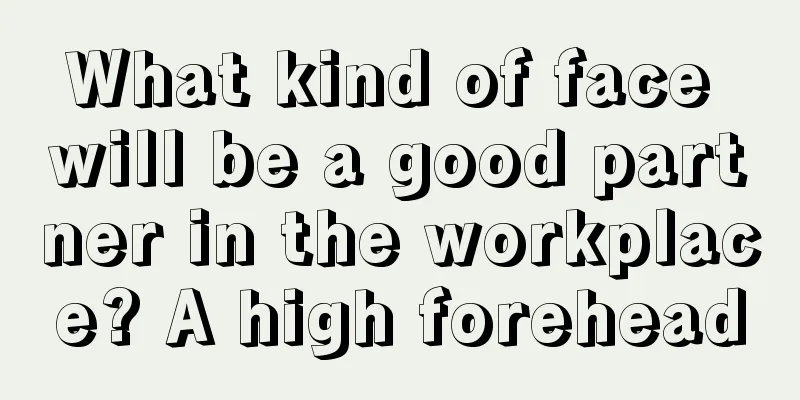 What kind of face will be a good partner in the workplace? A high forehead