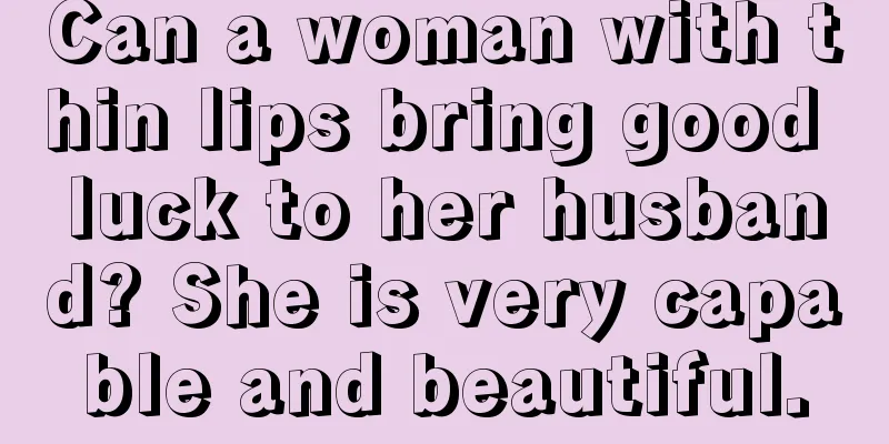 Can a woman with thin lips bring good luck to her husband? She is very capable and beautiful.