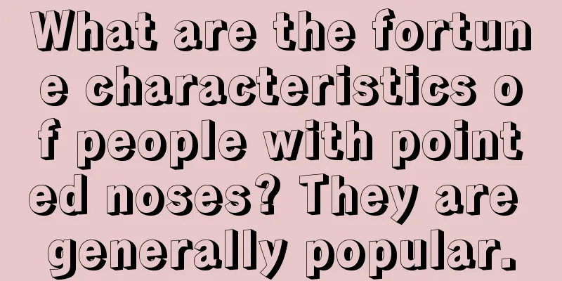 What are the fortune characteristics of people with pointed noses? They are generally popular.