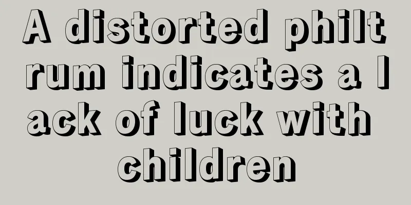 A distorted philtrum indicates a lack of luck with children
