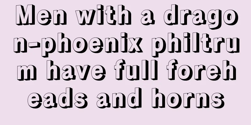 Men with a dragon-phoenix philtrum have full foreheads and horns