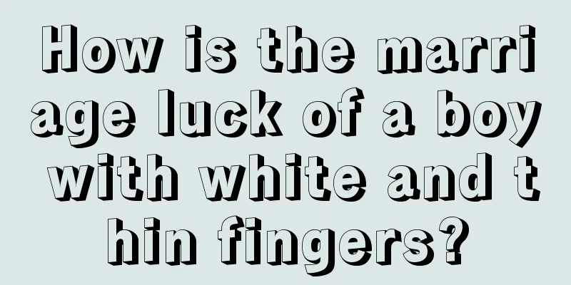 How is the marriage luck of a boy with white and thin fingers?
