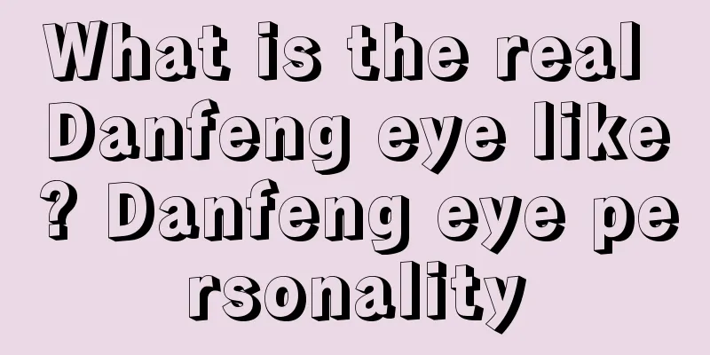 What is the real Danfeng eye like? Danfeng eye personality