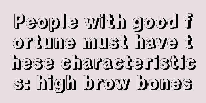 People with good fortune must have these characteristics: high brow bones