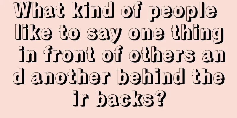 What kind of people like to say one thing in front of others and another behind their backs?