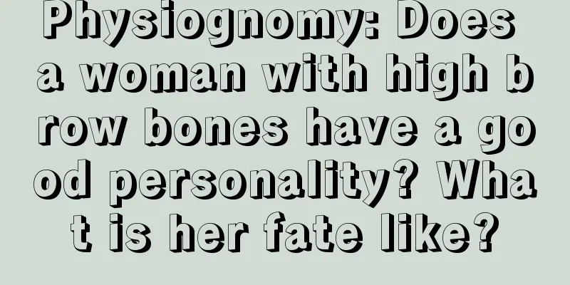 Physiognomy: Does a woman with high brow bones have a good personality? What is her fate like?