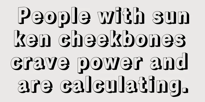 People with sunken cheekbones crave power and are calculating.