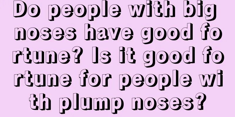 Do people with big noses have good fortune? Is it good fortune for people with plump noses?
