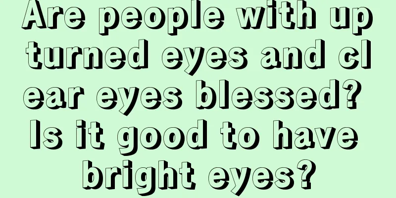 Are people with upturned eyes and clear eyes blessed? Is it good to have bright eyes?