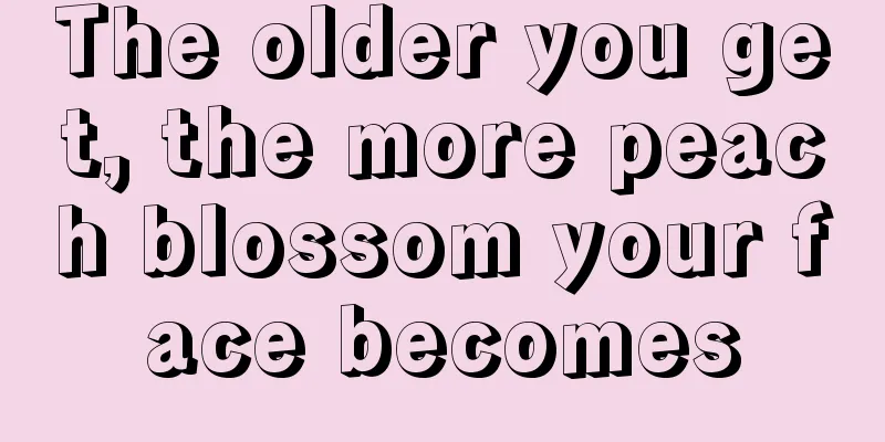 The older you get, the more peach blossom your face becomes