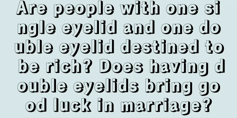 Are people with one single eyelid and one double eyelid destined to be rich? Does having double eyelids bring good luck in marriage?