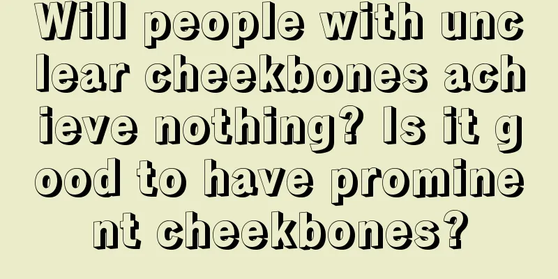 Will people with unclear cheekbones achieve nothing? Is it good to have prominent cheekbones?