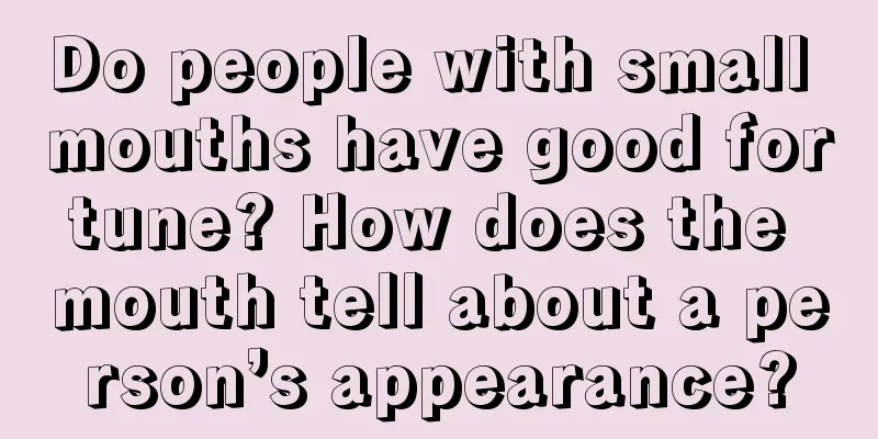 Do people with small mouths have good fortune? How does the mouth tell about a person’s appearance?