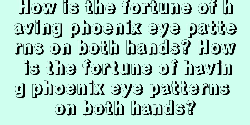 How is the fortune of having phoenix eye patterns on both hands? How is the fortune of having phoenix eye patterns on both hands?