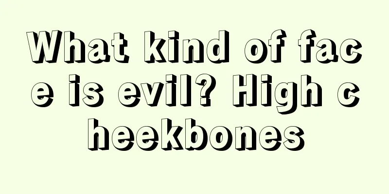 What kind of face is evil? High cheekbones
