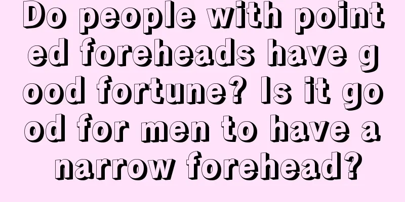 Do people with pointed foreheads have good fortune? Is it good for men to have a narrow forehead?