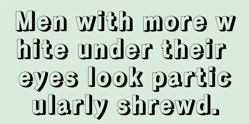 Men with more white under their eyes look particularly shrewd.
