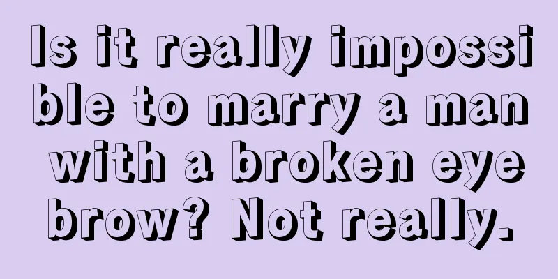 Is it really impossible to marry a man with a broken eyebrow? Not really.