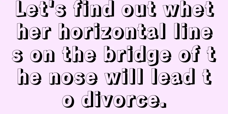 Let's find out whether horizontal lines on the bridge of the nose will lead to divorce.
