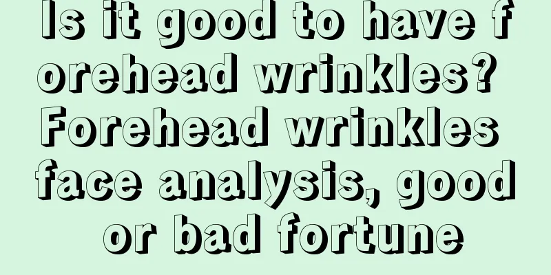 Is it good to have forehead wrinkles? Forehead wrinkles face analysis, good or bad fortune