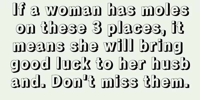If a woman has moles on these 3 places, it means she will bring good luck to her husband. Don't miss them.