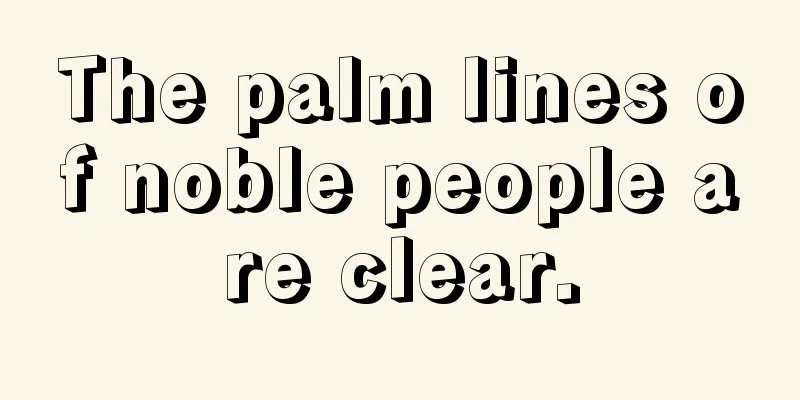 The palm lines of noble people are clear.