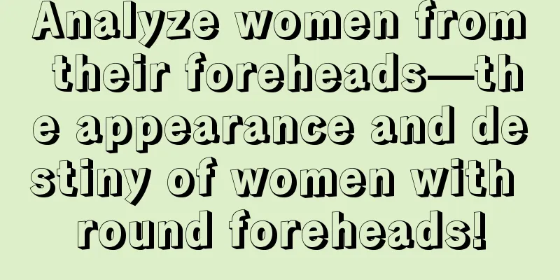 Analyze women from their foreheads—the appearance and destiny of women with round foreheads!