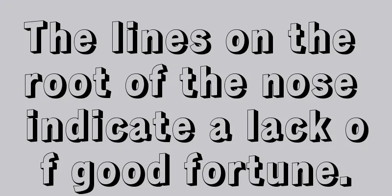 The lines on the root of the nose indicate a lack of good fortune.