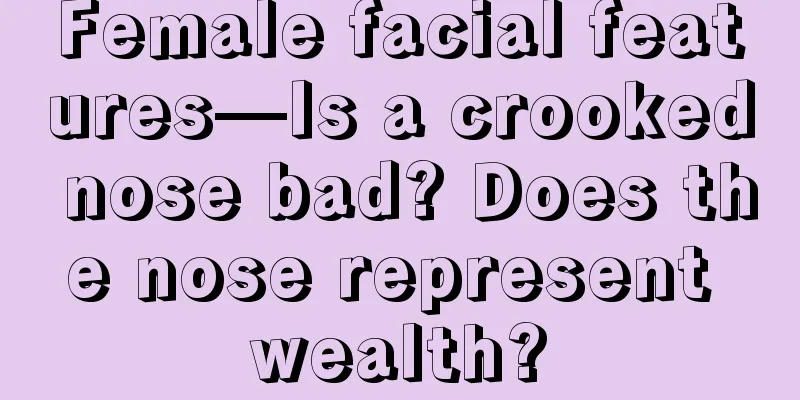 Female facial features—Is a crooked nose bad? Does the nose represent wealth?
