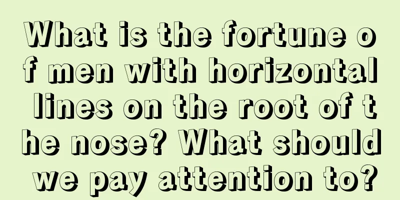 What is the fortune of men with horizontal lines on the root of the nose? What should we pay attention to?