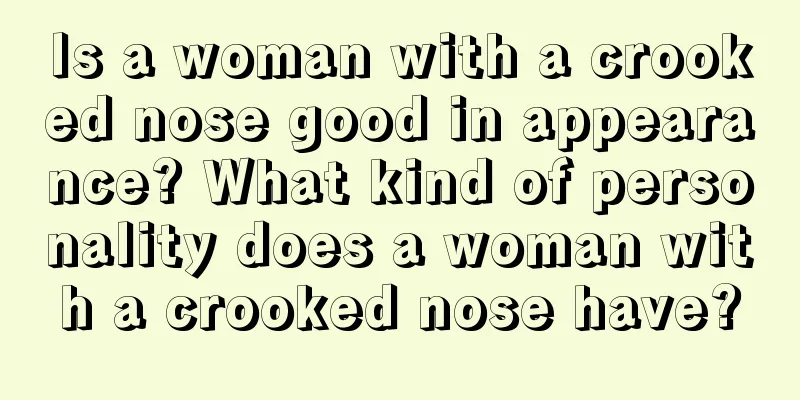 Is a woman with a crooked nose good in appearance? What kind of personality does a woman with a crooked nose have?