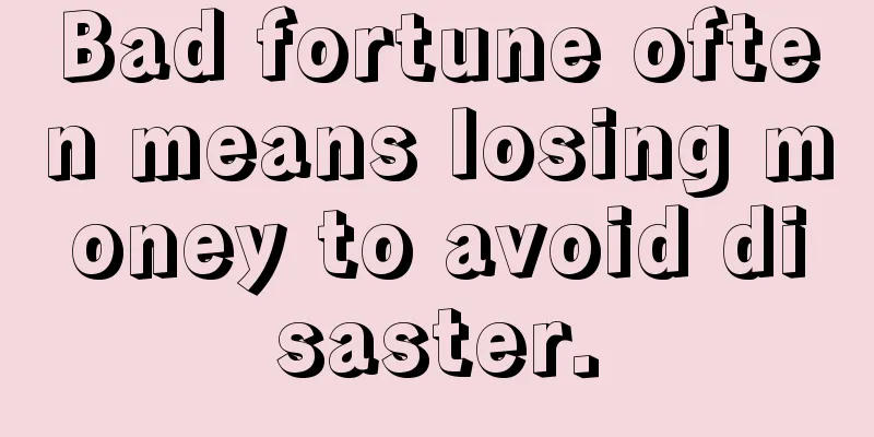 Bad fortune often means losing money to avoid disaster.