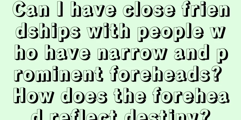 Can I have close friendships with people who have narrow and prominent foreheads? How does the forehead reflect destiny?