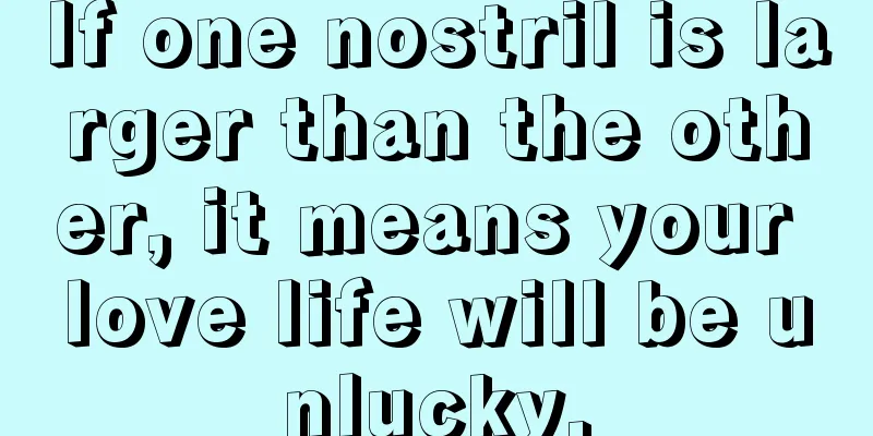 If one nostril is larger than the other, it means your love life will be unlucky.