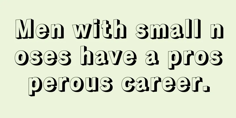 Men with small noses have a prosperous career.