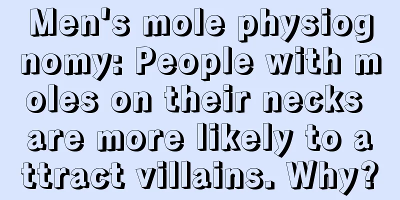 Men's mole physiognomy: People with moles on their necks are more likely to attract villains. Why?