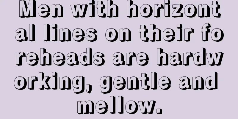 Men with horizontal lines on their foreheads are hardworking, gentle and mellow.
