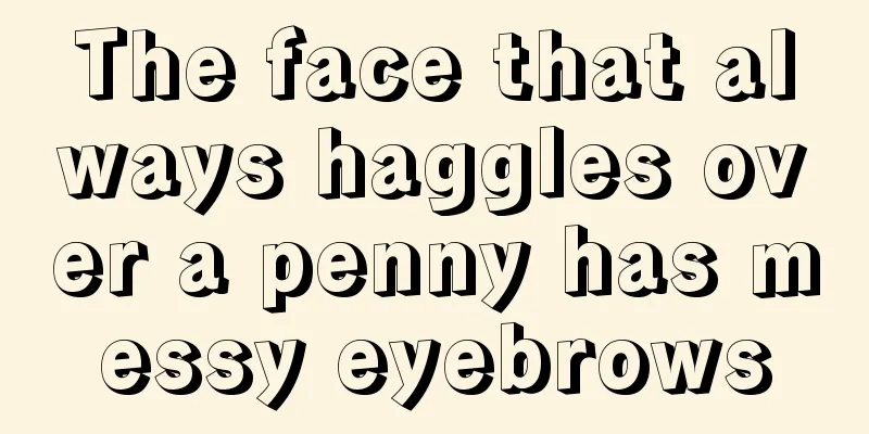 The face that always haggles over a penny has messy eyebrows