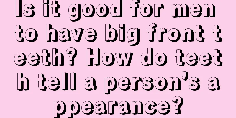 Is it good for men to have big front teeth? How do teeth tell a person’s appearance?