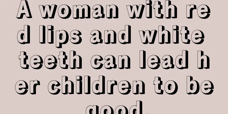 A woman with red lips and white teeth can lead her children to be good.