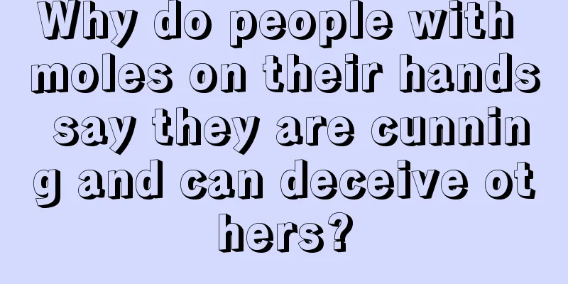 Why do people with moles on their hands say they are cunning and can deceive others?