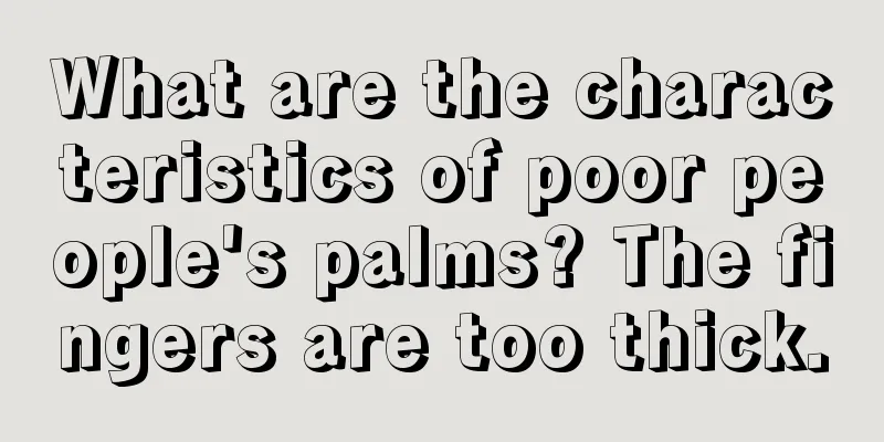 What are the characteristics of poor people's palms? The fingers are too thick.