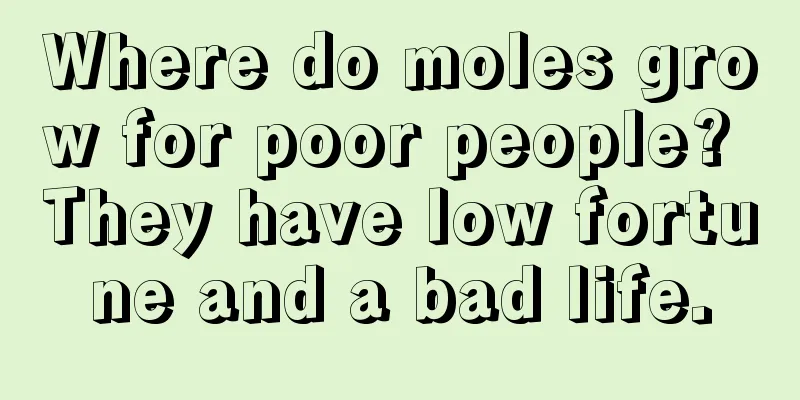 Where do moles grow for poor people? They have low fortune and a bad life.
