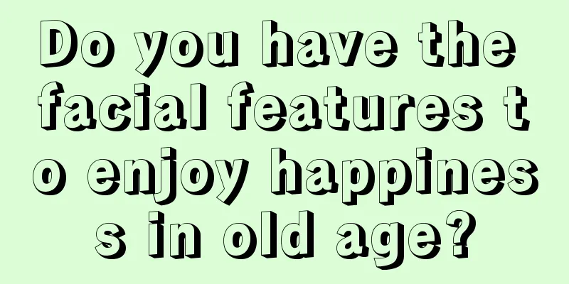Do you have the facial features to enjoy happiness in old age?