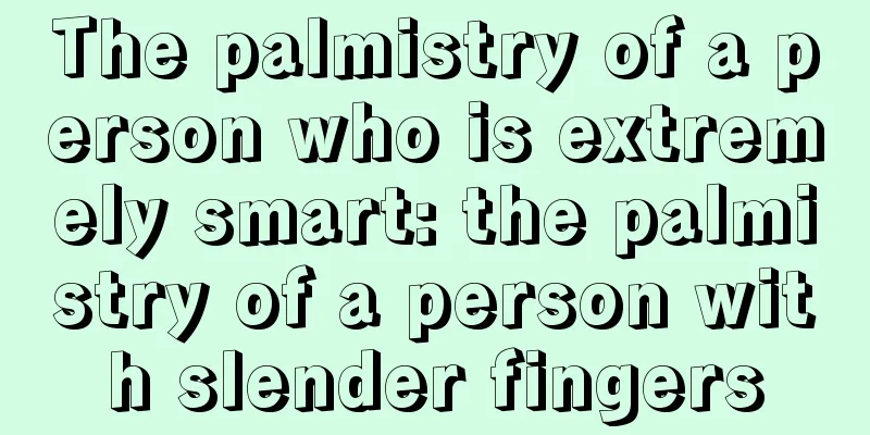 The palmistry of a person who is extremely smart: the palmistry of a person with slender fingers