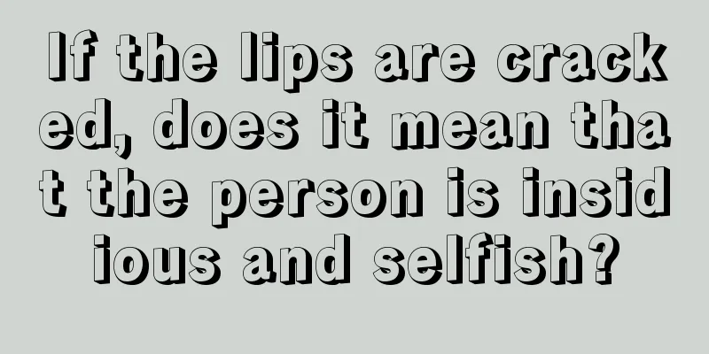 If the lips are cracked, does it mean that the person is insidious and selfish?