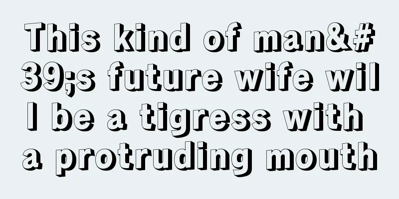 This kind of man's future wife will be a tigress with a protruding mouth