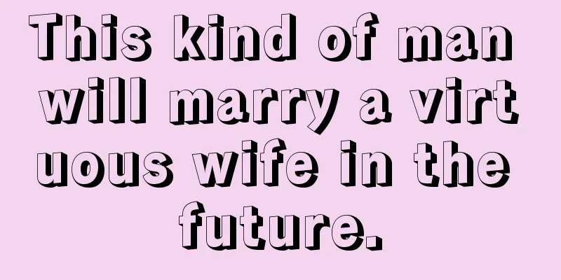 This kind of man will marry a virtuous wife in the future.